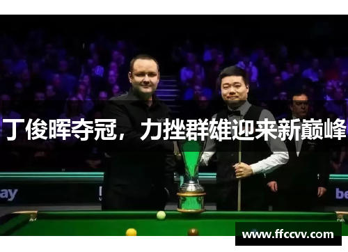 丁俊晖夺冠，力挫群雄迎来新巅峰