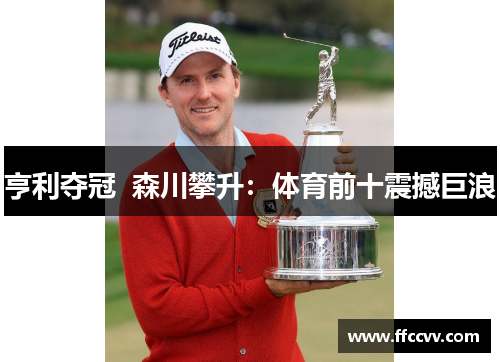 亨利夺冠  森川攀升：体育前十震撼巨浪