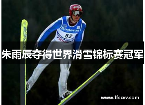 朱雨辰夺得世界滑雪锦标赛冠军