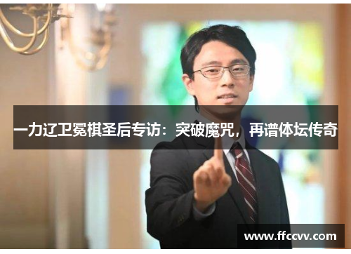 一力辽卫冕棋圣后专访：突破魔咒，再谱体坛传奇